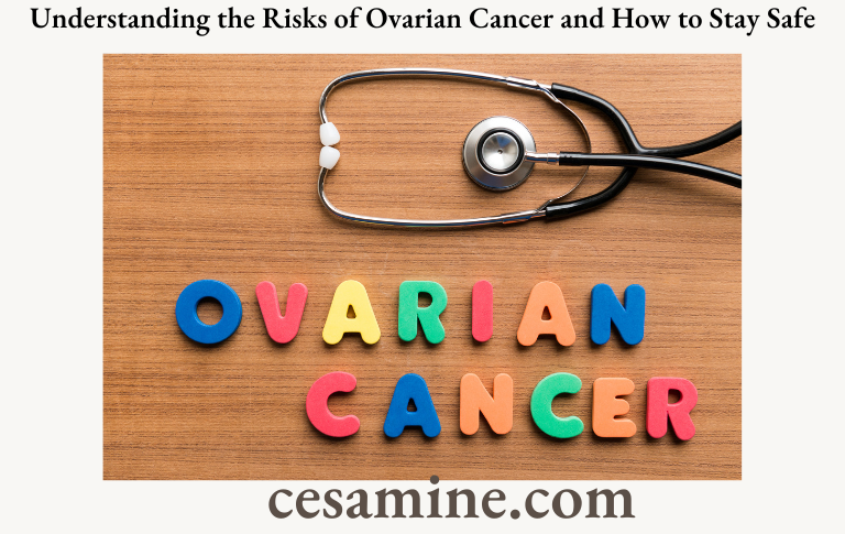 Understanding the Risks of Ovarian Cancer and How to Stay Safe