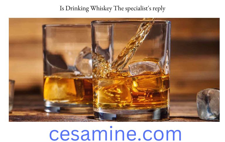 Is Drinking Whiskey The specialist's reply