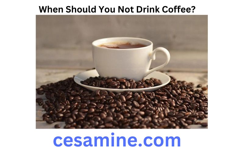 When Should You Not Drink Coffee